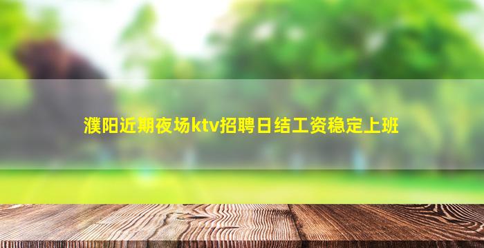 濮阳近期夜场ktv招聘日结工资稳定上班
